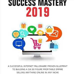 E-commerce Success Mastery 2019: A successful internet millionaire proven blueprint to building a six(6) figure profitable empire selling anything online in any niche