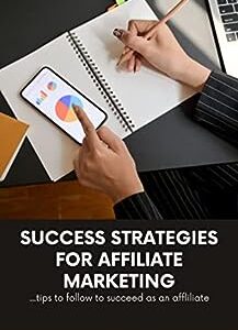 Success Strategies for Affiliate Marketing : Tips to follow to succeed as an affiliate