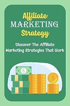 Affiliate Marketing Strategy: Discover The Affiliate Marketing Strategies That Work