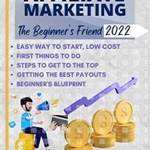 AFFILIATE MARKETING: The Beginner's Friend 2022 (EVERGREEN AFFILIATE MARKETING - FROM NOTHING TO EXPERT PROFITS TOOLKIT)