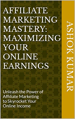 Affiliate Marketing Mastery: Maximizing Your Online Earnings: Unleash the Power of Affiliate Marketing to Skyrocket Your Online Income