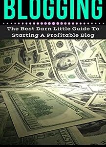 Blogging: The Best Little Darn Guide To Starting A Profitable Blog (Blogging For Profit Book 1)