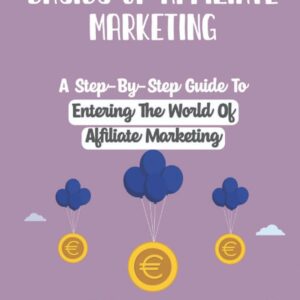 Basics Of Affiliate Marketing: A Step-By-Step Guide To Entering The World Of Affiliate Marketing: Affiliate Marketing Definition