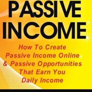 Passive Income: How To Create Passive Income Online & Passive Opportunities That Earn You Daily Income