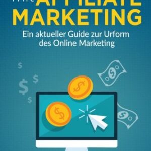 Geld verdienen mit Affiliate Marketing: Ein aktueller Guide zur Urform des Online Marketing (Affiliate Marketing, Geld verdienen, Online Geld ... im Internet, Business) (German Edition)