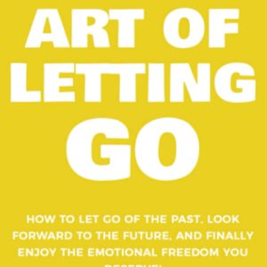 The Art of Letting GO: How to Let Go of the Past, Look Forward to the Future, and Finally Enjoy the Emotional Freedom You Deserve! (The Art Of Living Well)