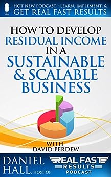 How to Develop Residual Income in a Sustainable & Scalable Business (Real Fast Results Book 39)