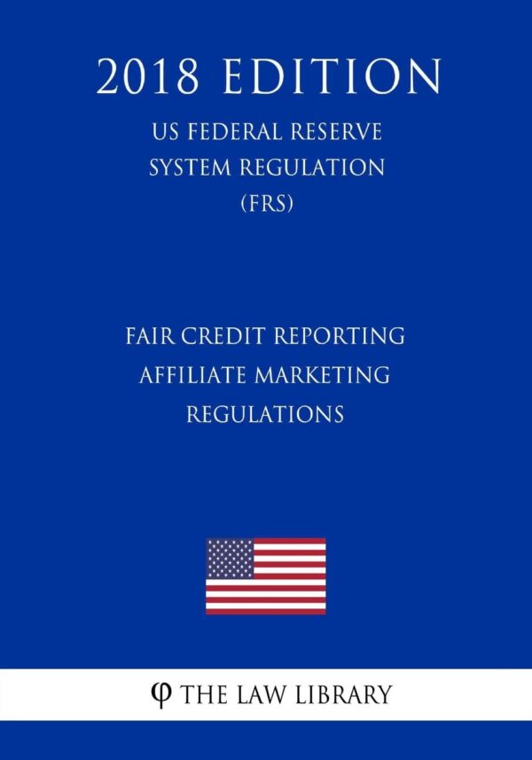 Fair Credit Reporting Affiliate Marketing Regulations (US Federal Reserve System Regulation) (FRS) (2018 Edition)