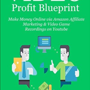 Video Profit Blueprint - 2016: Make Money Online via Amazon Affiliate Marketing & Video Game Recordings on Youtube
