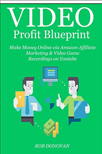 Video Profit Blueprint - 2016: Make Money Online via Amazon Affiliate Marketing & Video Game Recordings on Youtube