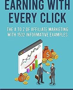 Earning with Every Click: The A to Z of Affiliate Marketing with 1532 Informative Examples