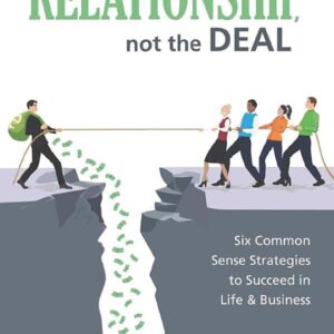 WIN the RELATIONSHIP, not the DEAL: Six Common Sense Strategies to Succeed in Life & Business