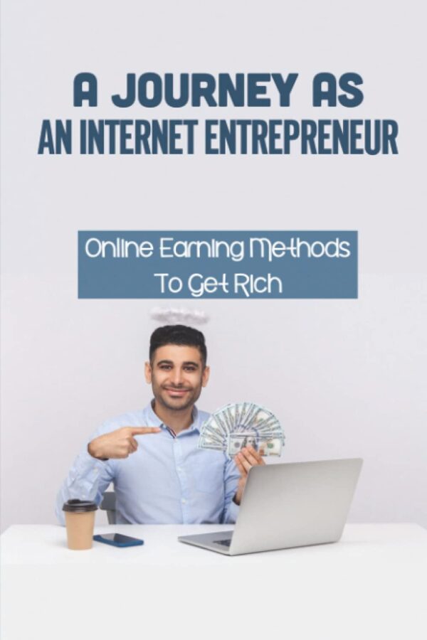A Journey As An Internet Entrepreneur: Online Earning Methods To Get Rich: Affiliate Marketing