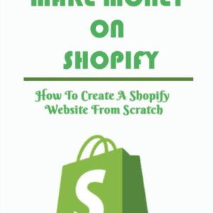 Make Money On Shopify: How To Create A Shopify Website From Scratch