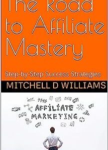 The Road to Affiliate Mastery: Step-by-Step Success Strategies