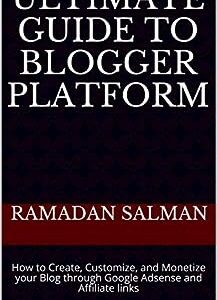 Ultimate Guide to Blogger Platform : How to Create, Customize, and Monetize your Blog through Google Adsense and Affiliate links