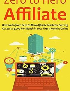 ZERO TO HERO AFFILIATE: How to Go from Zero to Hero Affiliate Marketer Earning At Least $3,000 Per Month in Your First 3 Months Online