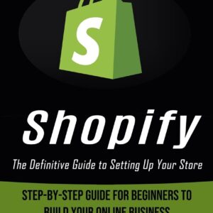 Shopify: The Definitive Guide to Setting Up Your Store (Step-by-step Guide for Beginners to Build Your Online Business)