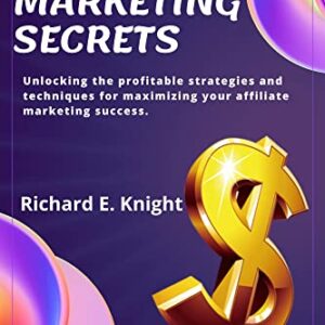 Affiliate Marketing Secrets : Unlocking the profitable strategies and techniques for maximizing your affiliate marketing success