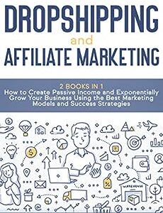 Dropshipping and Affiliate Marketing: 2 Books in 1- How to Create Passive Income and Exponentially Grow Your Business Using the Best Marketing Models and Success Strategies