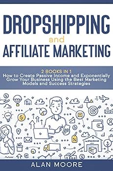 Dropshipping and Affiliate Marketing: 2 Books in 1- How to Create Passive Income and Exponentially Grow Your Business Using the Best Marketing Models and Success Strategies