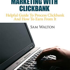 Start Your Affiliate Marketing With Clickbank: Helpful Guide To Process Clickbank And How To Earn From It