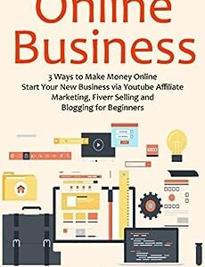 ONLINE BUSINESS: 3 Ways to Make Money Online. Start Your New Business via Youtube Affiliate Marketing, Fiverr Selling and Blogging for Beginners