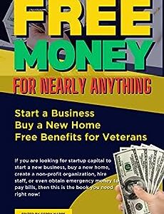 Free Money For Nearly Anything: Start a Business, Buy a New Home, Free Benefits for Veterans