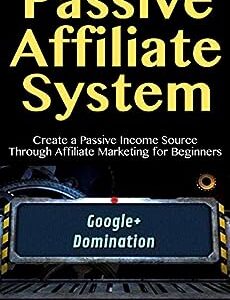 Passive Affiliate Systems: Create a Passive Income Source Through Affiliate Marketing for Beginners
