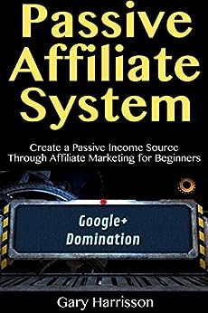 Passive Affiliate Systems: Create a Passive Income Source Through Affiliate Marketing for Beginners