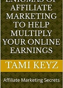 ENIGMAS OF AFFILIATE MARKETING TO HELP MULTIPLY YOUR ONLINE EARNINGS: Affiliate Marketing Secrets