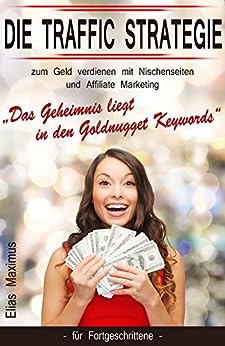 Geld verdienen mit Nischenseiten und Affiliate Marketing - die Traffic Strategie: „Das Geheimnis liegt in den Goldnugget Keywords“ - für Fortgeschrittene (German Edition)