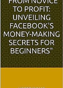 From Novice to Profit: Unveiling Facebook's Money-Making Secrets for Beginners