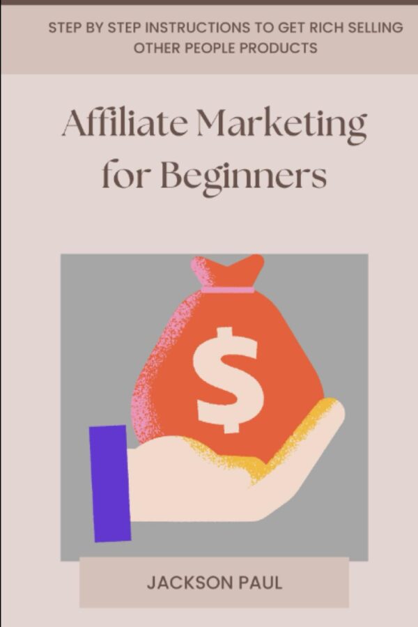 Affiliate Marketing for Beginners: Step by step instructions to get rich selling other people products