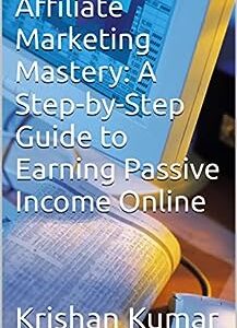 Affiliate Marketing Mastery: A Step-by-Step Guide to Earning Passive Income Online