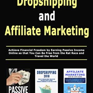 Passive Income, Dropshipping and Affiliate Marketing: Achieve Financial Freedom by Earning Passive Income Online so that You Can Be Free from the Rat Race and Travel the World
