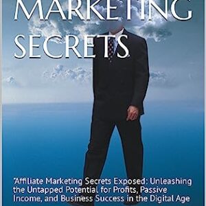 AFFILIATE MARKETING SECRETS: "Affiliate Marketing Secrets Exposed: Unleashing the Untapped Potential for Profits, Passive Income, and Business Success in the Digital Age