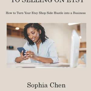 The Ultimate Guide to Selling on Etsy: How to Turn Your Etsy Shop Side Hustle into a Business