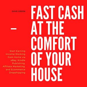 Fast Cash at the Comfort of Your House (Bundle): Start Earning Income Working from Home via eBay, Kindle Publishing, Affiliate Marketing, and Ecommerce Dropshipping