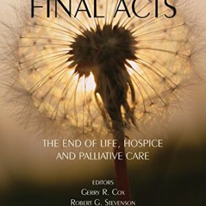 Final Acts: The End of Life: Hospice and Palliative Care (Death, Value and Meaning Series)