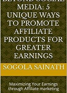 Beyond Social Media: 5 Unique Ways to Promote Affiliate Products for Greater Earnings: Maximizing Your Earnings through Affiliate marketing