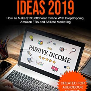 Passive Income Ideas 2019: How To Make $100,000/Year Online With Dropshipping, Amazon FBA and Affiliate Marketing
