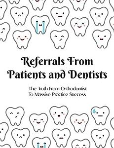 Referrals From Patients and Dentists: The Truth From Orthodontist To Massive Practice Success: Dentist Referral To Oral Surgeon