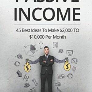 PASSIVE INCOME: 45 Best Ideas To Make $2,000 TO $10,000 Per Month