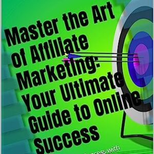Master the Art of Affiliate Marketing: Your Ultimate Guide to Online Success : Unlock Online Success with Expert Strategies and Techniques: The Definitive Guide to Mastering Affiliate Marketing