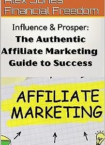 Influence & Prosper: The Authentic Affiliate Marketing Guide to Success: Unlocking Profitable Pathways: The Ultimate Guide to Authentic Affiliate Marketing Success Strategies, Mobile-Friendly