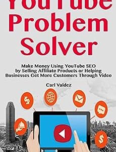 YouTube Problem Solver: Make Money Using YouTube SEO by Selling Affiliate Products or Helping Businesses Get More Customers Through Video
