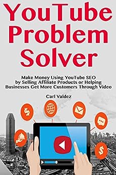 YouTube Problem Solver: Make Money Using YouTube SEO by Selling Affiliate Products or Helping Businesses Get More Customers Through Video