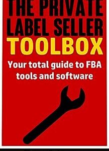 The Private Label Seller Toolbox - No Affiliate Links! Reviews, Breakdowns and Comparisons of All the Tools and Software you Need: Your total guide to ... software (Private Label University Book 3)