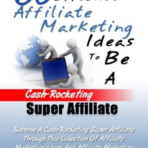 68 Effective Affiliate Marketing Ideas To Be A Cash-Rocketing Super Affiliate: Become A Cash-Rocketing Super Affiliate Through This Collection Of ... Strategies For Optimum Business Achievement